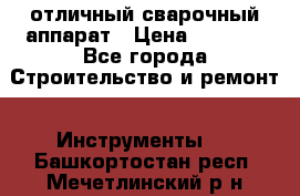 отличный сварочный аппарат › Цена ­ 3 500 - Все города Строительство и ремонт » Инструменты   . Башкортостан респ.,Мечетлинский р-н